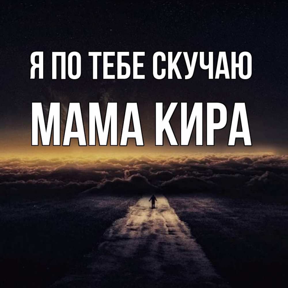 Открытка на каждый день с именем, Мама-Кира Я по тебе скучаю идем Прикольная открытка с пожеланием онлайн скачать бесплатно 