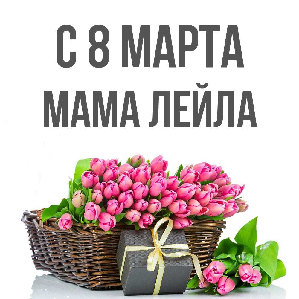 Открытка на каждый день с именем, Мама-Лейла С 8 МАРТА цветы Прикольная открытка с пожеланием онлайн скачать бесплатно 