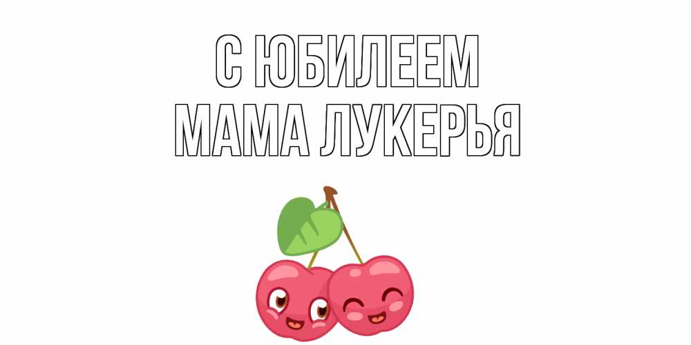 Открытка на каждый день с именем, Мама-Лукерья С юбилеем вишенки Прикольная открытка с пожеланием онлайн скачать бесплатно 