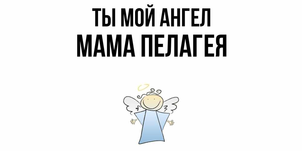 Открытка на каждый день с именем, Мама-Пелагея Ты мой ангел ангел Прикольная открытка с пожеланием онлайн скачать бесплатно 