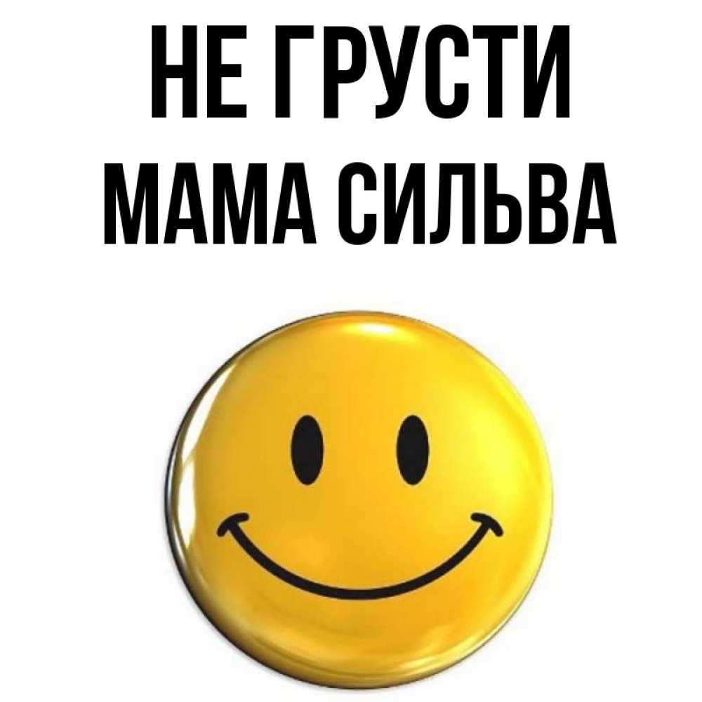 Открытка на каждый день с именем, Мама-Сильва Не грусти желаем всем позитива Прикольная открытка с пожеланием онлайн скачать бесплатно 