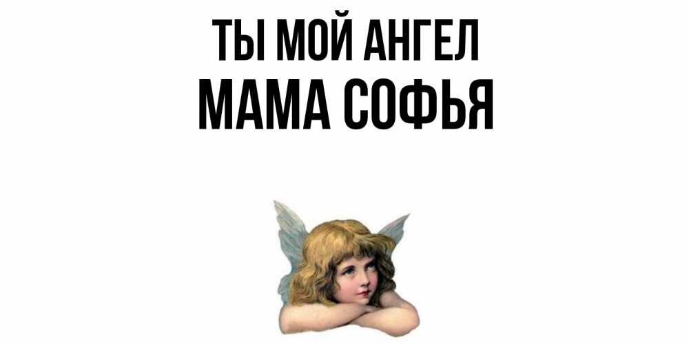 Открытка на каждый день с именем, Мама-Софья Ты мой ангел ангел Прикольная открытка с пожеланием онлайн скачать бесплатно 