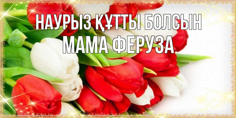Открытка на каждый день с именем, Мама-Феруза Наурыз құтты болсын Поздравительные открытки для милых женщин Прикольная открытка с пожеланием онлайн скачать бесплатно 