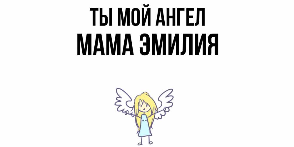 Открытка на каждый день с именем, Мама-Эмилия Ты мой ангел ангел Прикольная открытка с пожеланием онлайн скачать бесплатно 