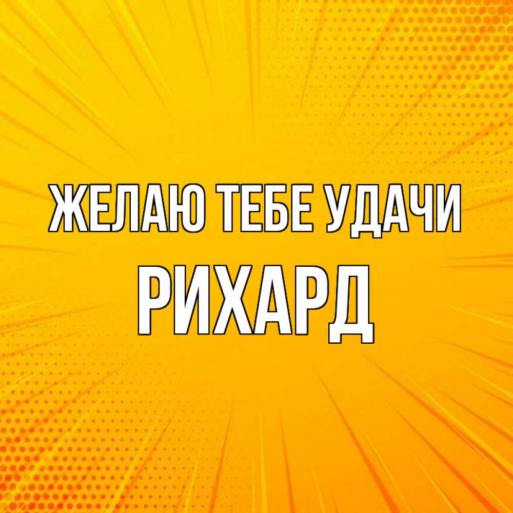 Открытка на каждый день с именем, Рихард Желаю тебе удачи фон Прикольная открытка с пожеланием онлайн скачать бесплатно 