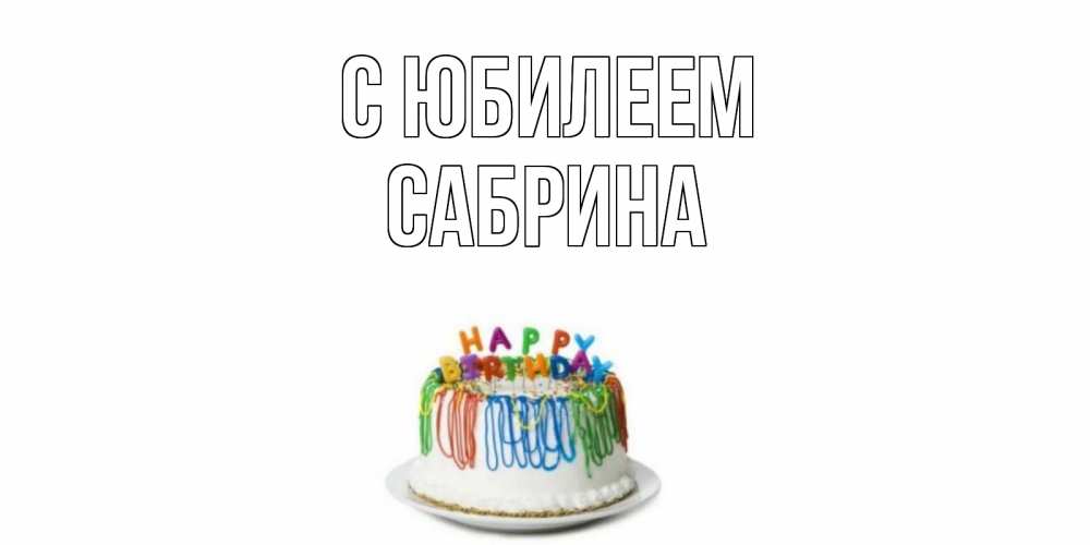 Открытка на каждый день с именем, Сабрина С юбилеем Тортик Прикольная открытка с пожеланием онлайн скачать бесплатно 