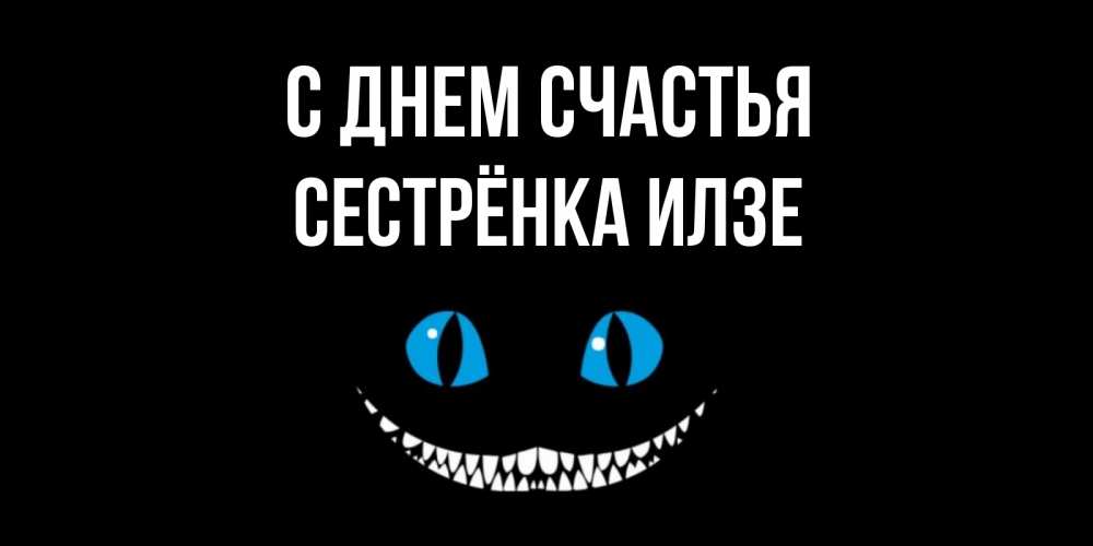 Открытка на каждый день с именем, Сестрёнка-Илзе С днем счастья кот улыбается Прикольная открытка с пожеланием онлайн скачать бесплатно 