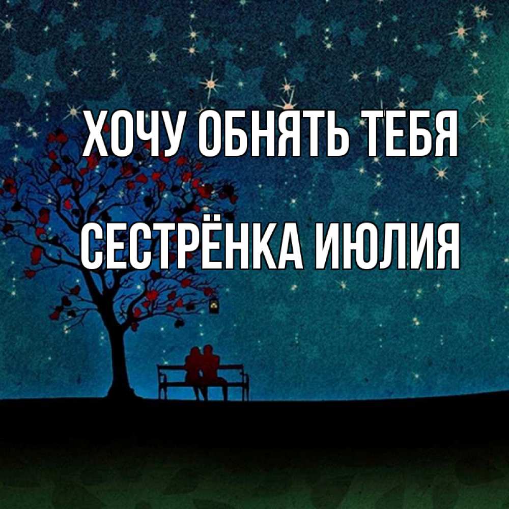 Открытка на каждый день с именем, Сестрёнка-Июлия Хочу обнять тебя много звезд Прикольная открытка с пожеланием онлайн скачать бесплатно 