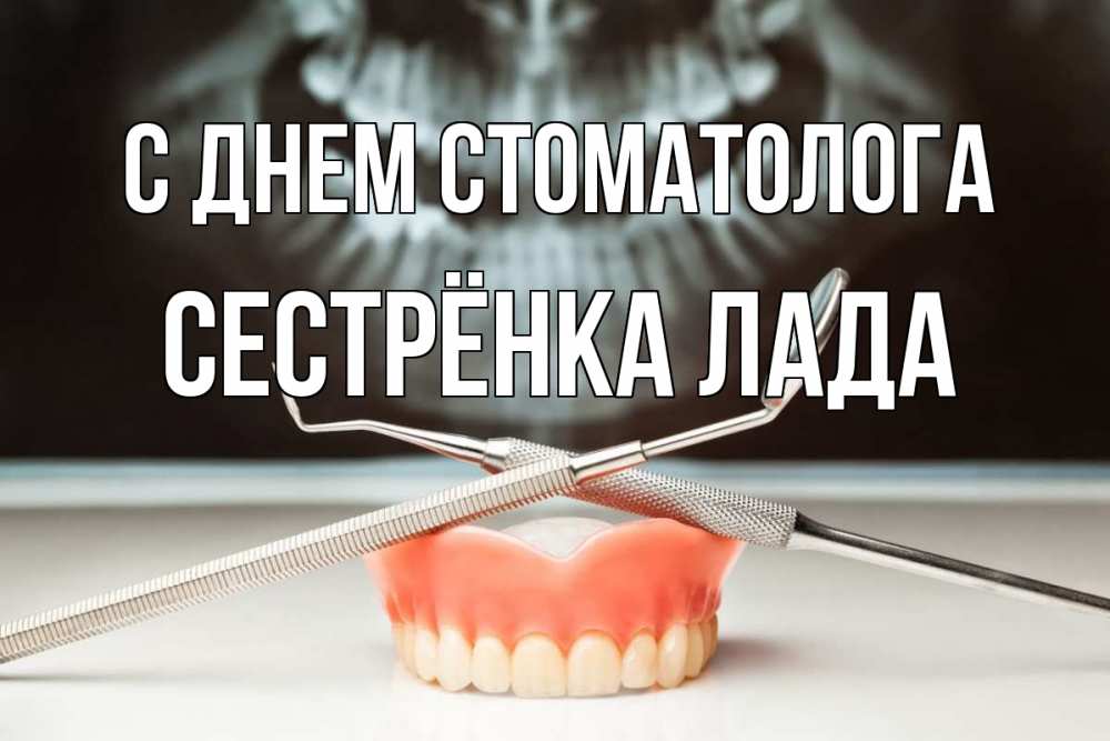 Открытка на каждый день с именем, Сестрёнка-Лада С днем стоматолога с днем стоматолога Прикольная открытка с пожеланием онлайн скачать бесплатно 