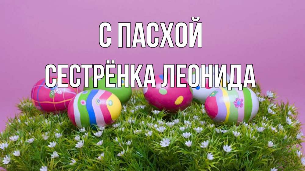 Открытка на каждый день с именем, Сестрёнка-Леонида С пасхой пасха Прикольная открытка с пожеланием онлайн скачать бесплатно 