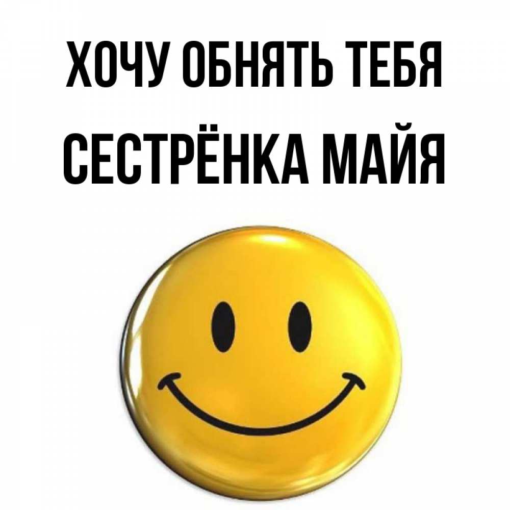 Открытка на каждый день с именем, Сестрёнка-Майя Хочу обнять тебя открытки которые можно подписывать онлайн по своему усмотрению бесплатно Прикольная открытка с пожеланием онлайн скачать бесплатно 