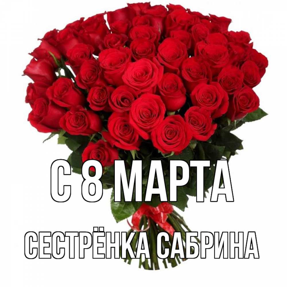 Открытка на каждый день с именем, Сестрёнка-Сабрина С 8 МАРТА цветы на 8 марта 1 Прикольная открытка с пожеланием онлайн скачать бесплатно 