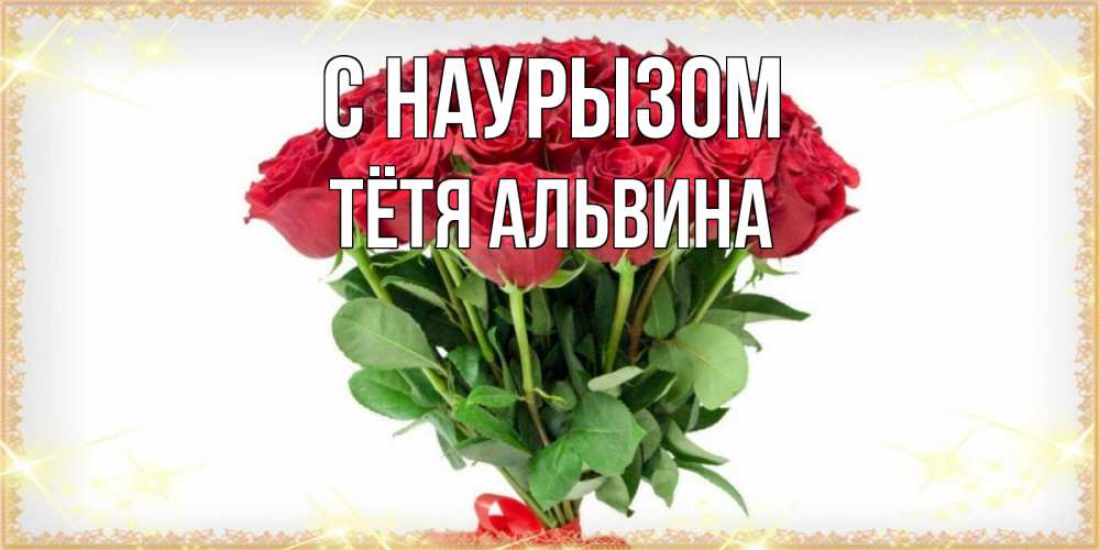 Открытка на каждый день с именем, Тётя-Альвина С наурызом самый огромный букет для милых дам Прикольная открытка с пожеланием онлайн скачать бесплатно 