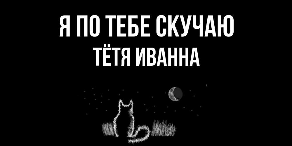 Открытка на каждый день с именем, Тётя-Иванна Я по тебе скучаю кот Прикольная открытка с пожеланием онлайн скачать бесплатно 