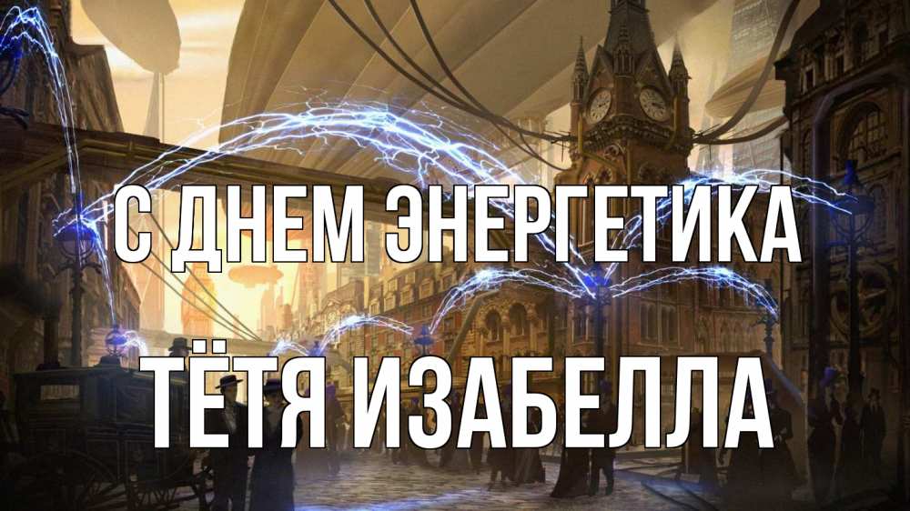 Открытка на каждый день с именем, Тётя-Изабелла С днем энергетика лондон Прикольная открытка с пожеланием онлайн скачать бесплатно 