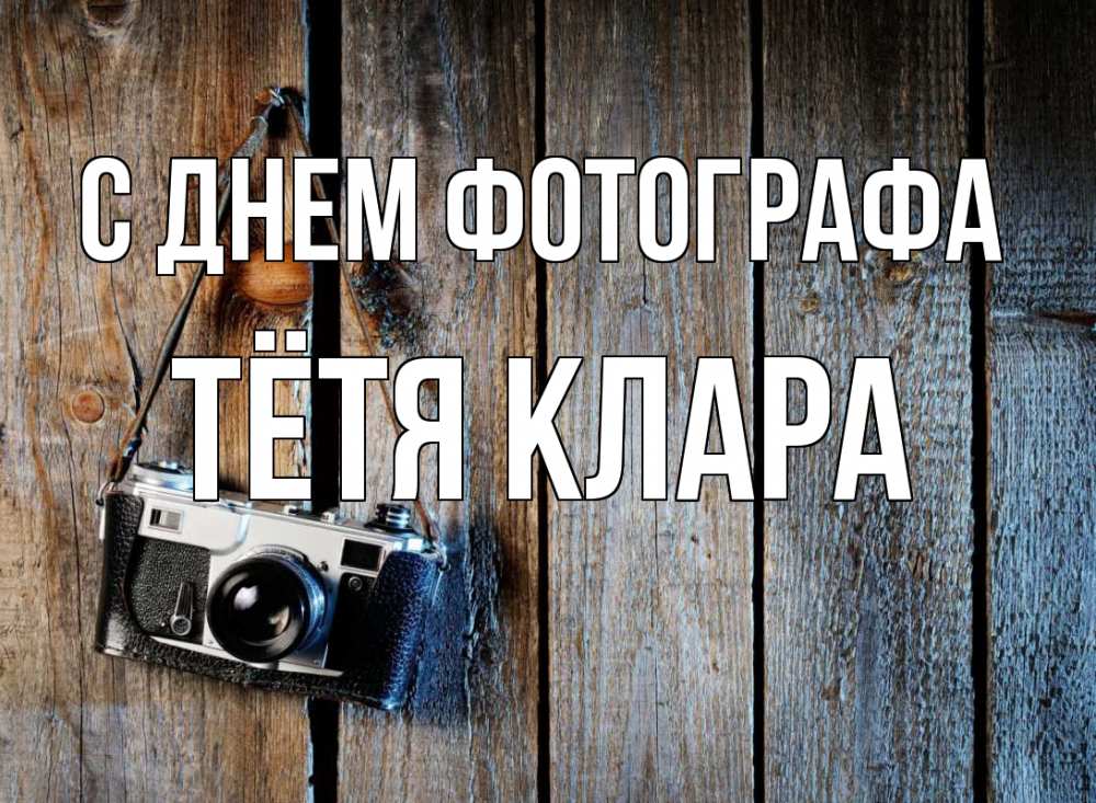 Открытка на каждый день с именем, Тётя-Клара С днем фотографа с днем фотографа Прикольная открытка с пожеланием онлайн скачать бесплатно 