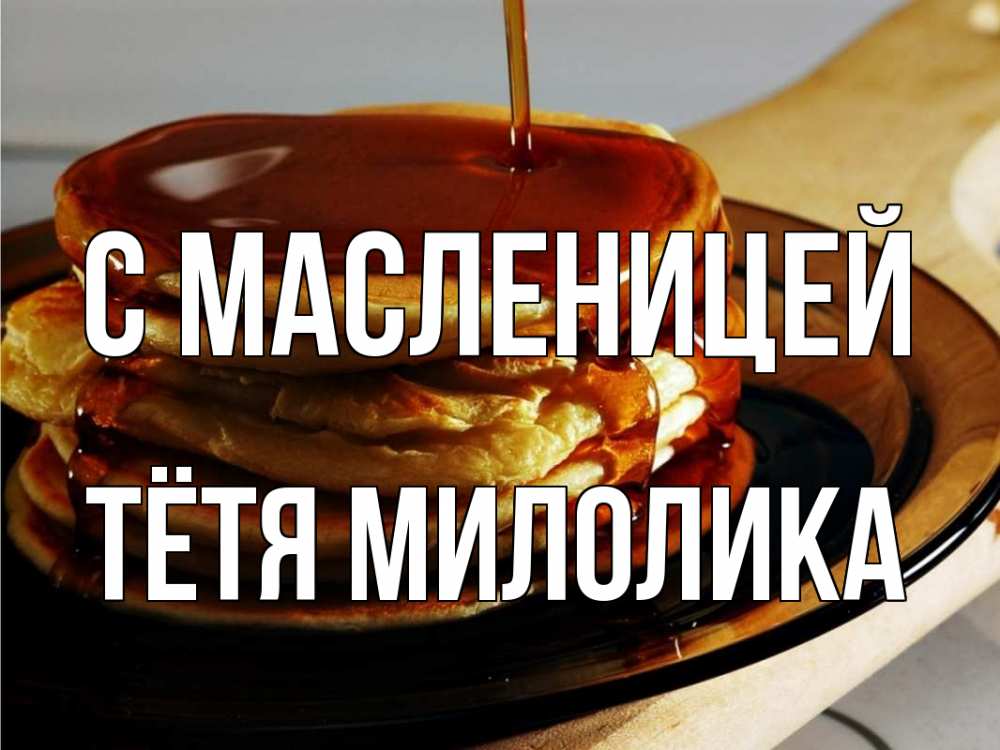 Открытка на каждый день с именем, Тётя-Милолика С масленицей блины Прикольная открытка с пожеланием онлайн скачать бесплатно 