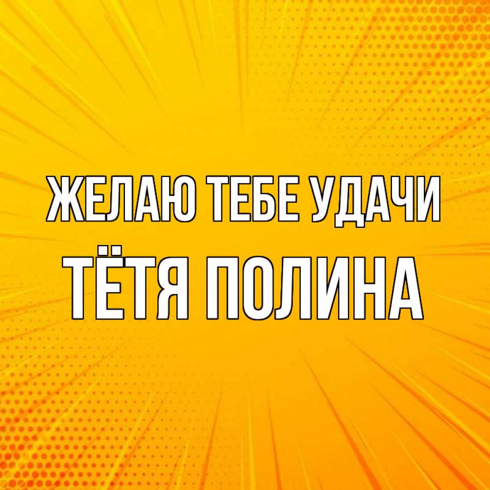 Открытка на каждый день с именем, Тётя-Полина Желаю тебе удачи фон Прикольная открытка с пожеланием онлайн скачать бесплатно 
