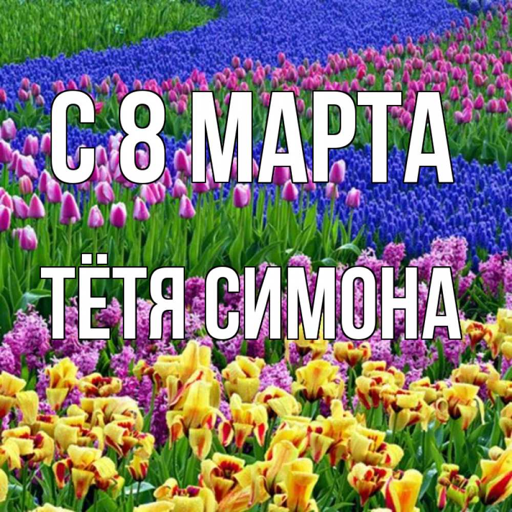 Открытка на каждый день с именем, Тётя-Симона С 8 МАРТА цветы Прикольная открытка с пожеланием онлайн скачать бесплатно 