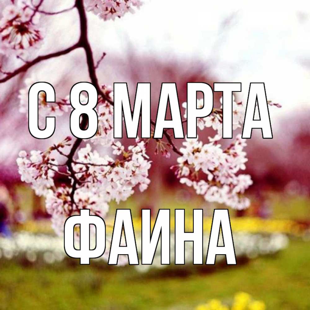 Открытка на каждый день с именем, Фаина С 8 МАРТА яблоня Прикольная открытка с пожеланием онлайн скачать бесплатно 