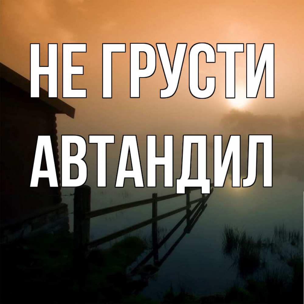 Открытка на каждый день с именем, Автандил Не грусти дом у озера Прикольная открытка с пожеланием онлайн скачать бесплатно 