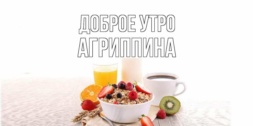 Открытка на каждый день с именем, Агриппина Доброе утро открытка с пожеланием добрейшего утречка Прикольная открытка с пожеланием онлайн скачать бесплатно 