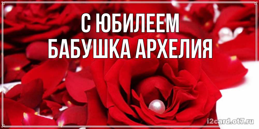 Открытка на каждый день с именем, Бабушка-Архелия С юбилеем роза с жемчужиной на открытке для любимых Прикольная открытка с пожеланием онлайн скачать бесплатно 