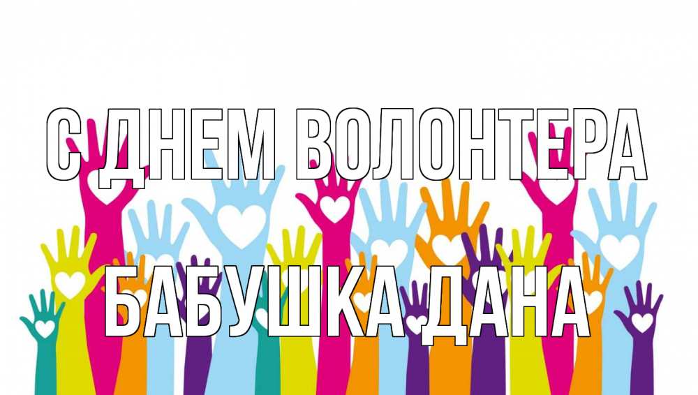 Открытка на каждый день с именем, Бабушка-Дана С днем волонтера С днем волонтера Прикольная открытка с пожеланием онлайн скачать бесплатно 