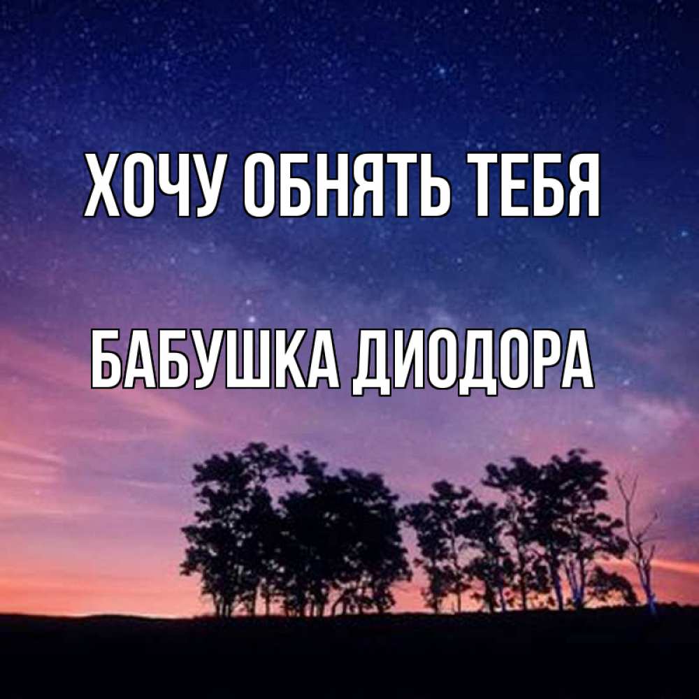 Открытка на каждый день с именем, Бабушка-Диодора Хочу обнять тебя силуэты деревьев Прикольная открытка с пожеланием онлайн скачать бесплатно 