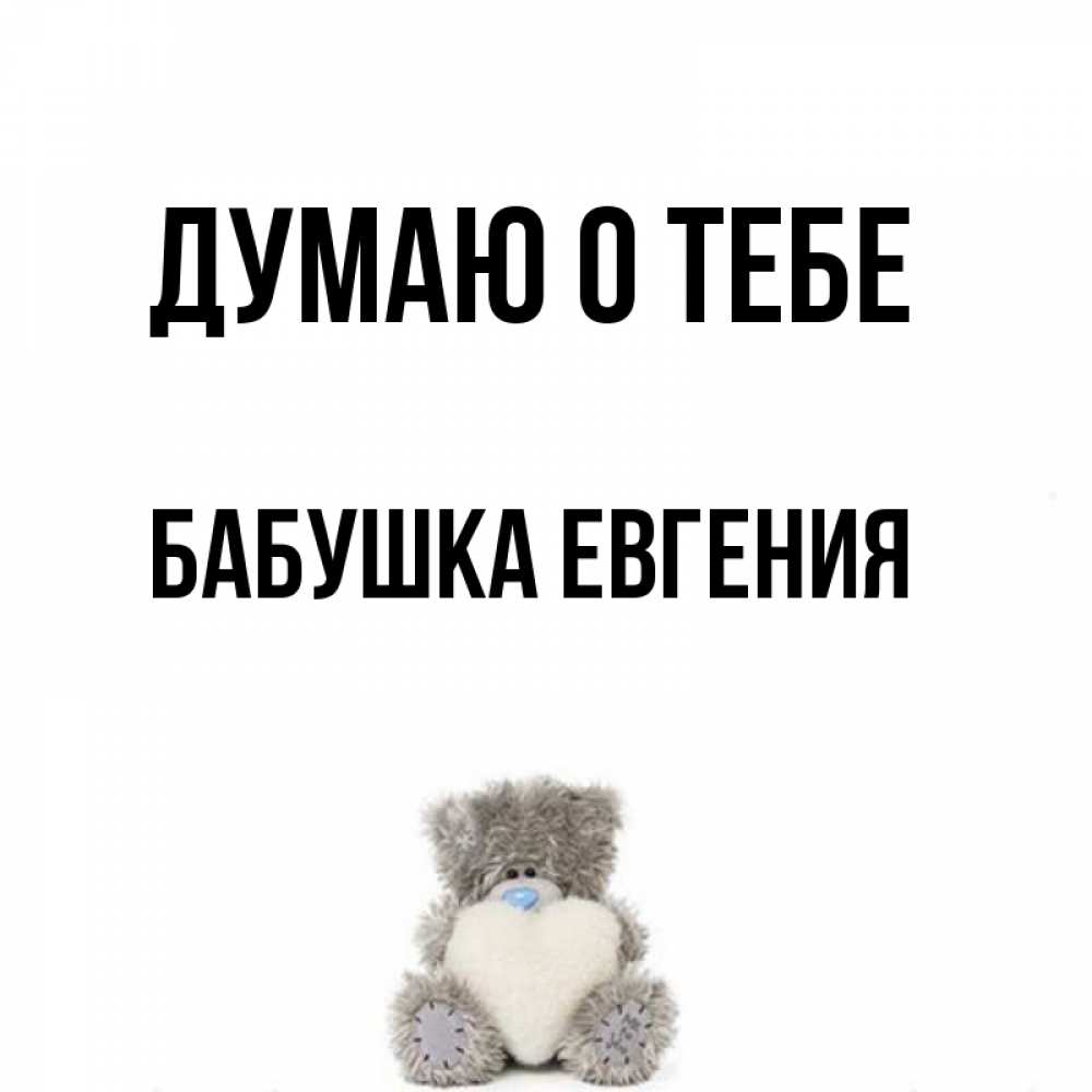 Открытка на каждый день с именем, Бабушка-Евгения Думаю о тебе тедди с сердечком для любимой Прикольная открытка с пожеланием онлайн скачать бесплатно 