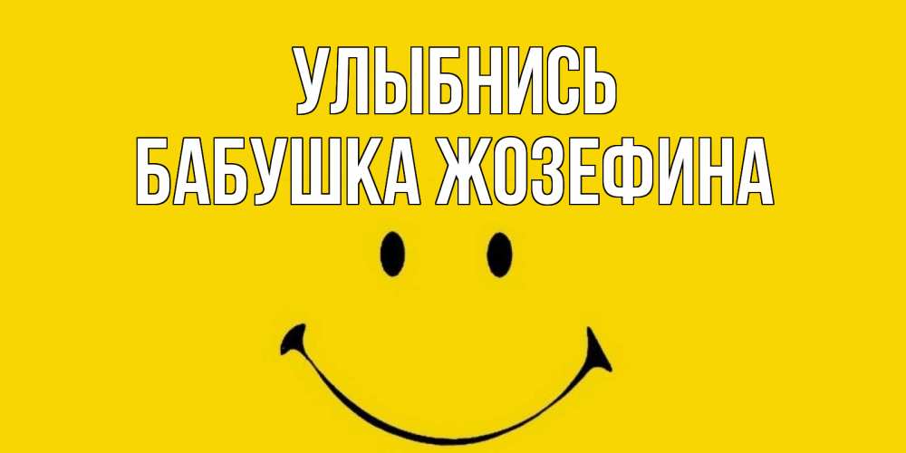 Открытка на каждый день с именем, Бабушка-Жозефина Улыбнись радость и улыбка Прикольная открытка с пожеланием онлайн скачать бесплатно 
