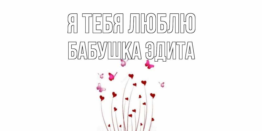 Открытка на каждый день с именем, Бабушка-Эдита Я тебя люблю бабо Прикольная открытка с пожеланием онлайн скачать бесплатно 
