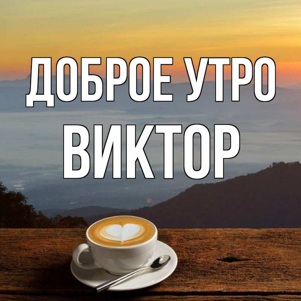 Открытка на каждый день с именем, Виктор Доброе утро кофе на высоте Прикольная открытка с пожеланием онлайн скачать бесплатно 