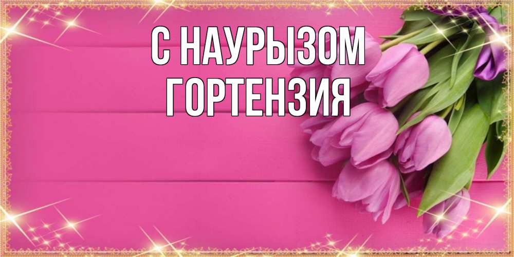 Открытка на каждый день с именем, Гортензия С наурызом открытка для фотошопа с подписью Прикольная открытка с пожеланием онлайн скачать бесплатно 