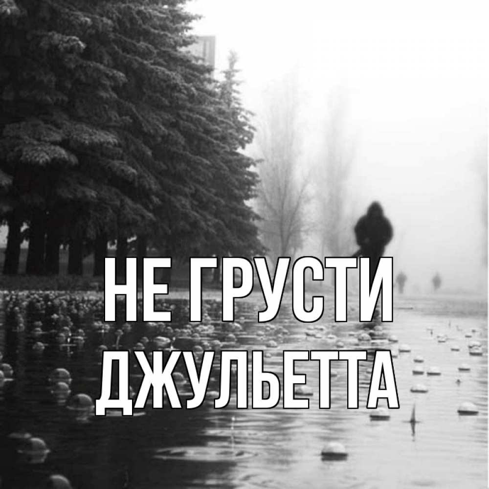 Открытка на каждый день с именем, Джульетта Не грусти улица под дождем Прикольная открытка с пожеланием онлайн скачать бесплатно 