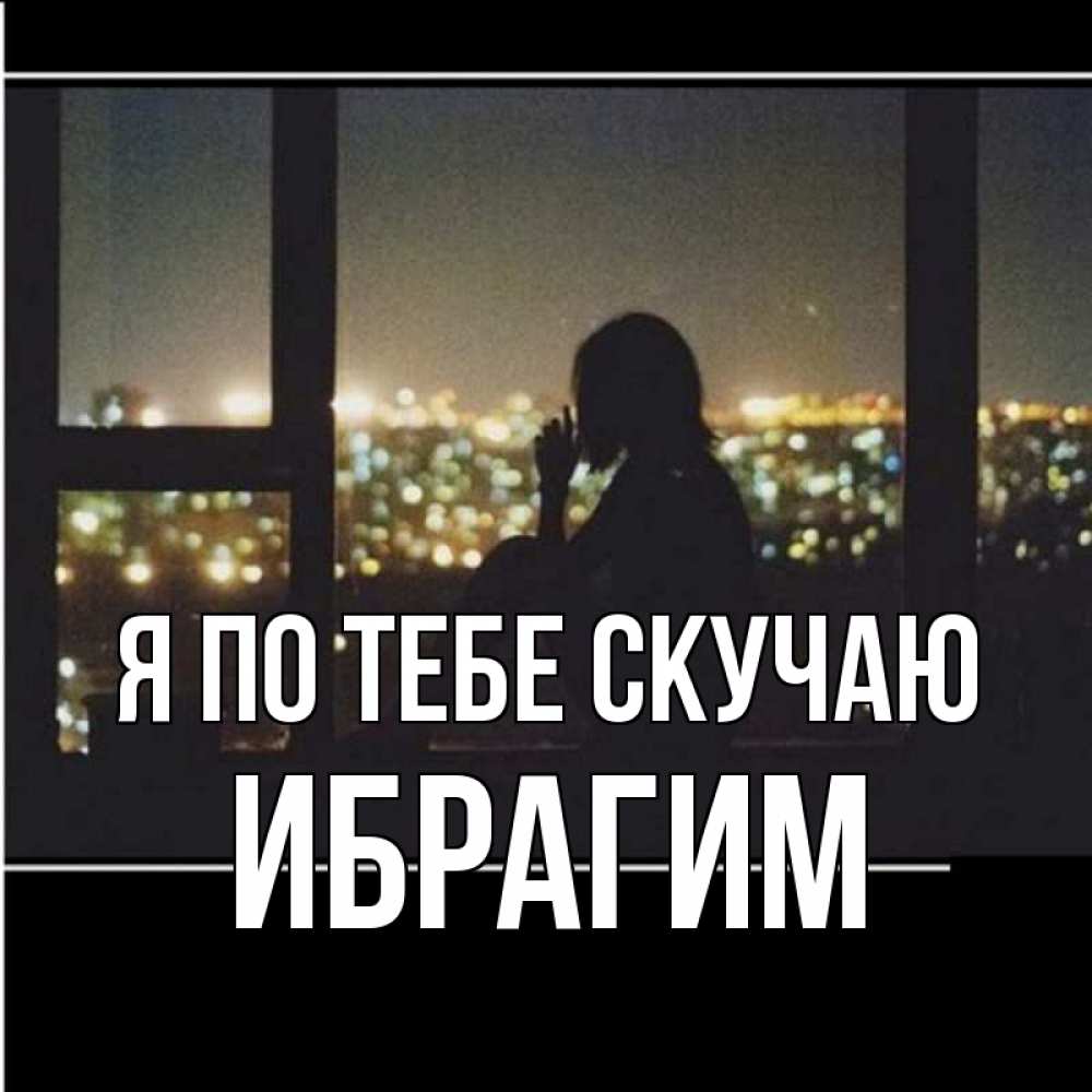 Открытка на каждый день с именем, Ибрагим Я по тебе скучаю у окна Прикольная открытка с пожеланием онлайн скачать бесплатно 