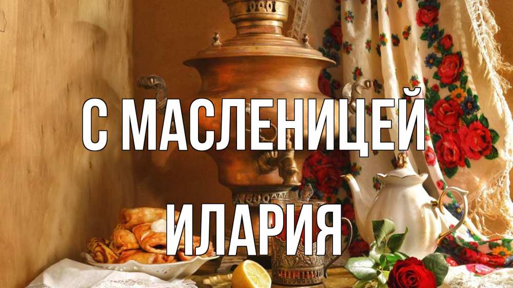 Открытка на каждый день с именем, Илария С масленицей масленица Прикольная открытка с пожеланием онлайн скачать бесплатно 