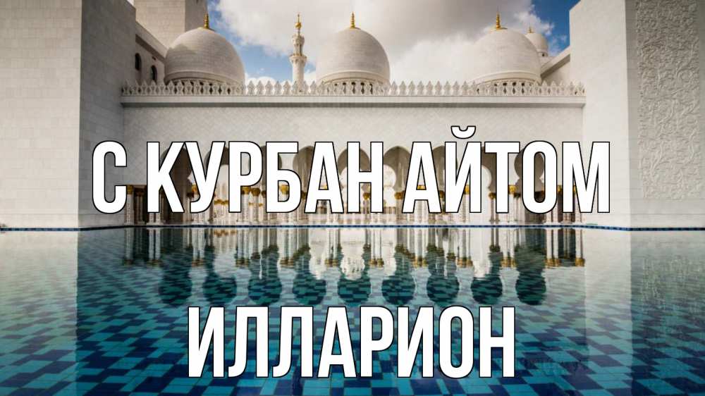 Открытка на каждый день с именем, Илларион С курбан айтом мечеть Прикольная открытка с пожеланием онлайн скачать бесплатно 