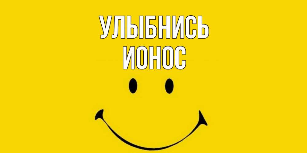 Открытка на каждый день с именем, Ионос Улыбнись радость и улыбка Прикольная открытка с пожеланием онлайн скачать бесплатно 