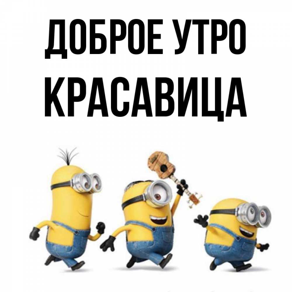 Открытка на каждый день с именем, Красавица Доброе утро миньоны и прекрасное утро Прикольная открытка с пожеланием онлайн скачать бесплатно 