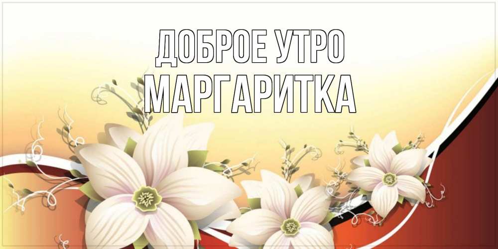 Открытка на каждый день с именем, МАРГАРИТКА Доброе утро пожелания доброго утра Прикольная открытка с пожеланием онлайн скачать бесплатно 