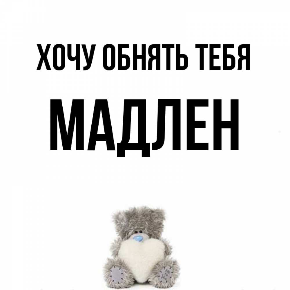 Открытка на каждый день с именем, Мадлен Хочу обнять тебя медвежонок с сердечком белого цвета Прикольная открытка с пожеланием онлайн скачать бесплатно 