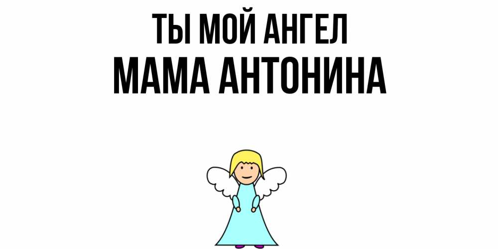 Открытка на каждый день с именем, Мама-Антонина Ты мой ангел ангел Прикольная открытка с пожеланием онлайн скачать бесплатно 