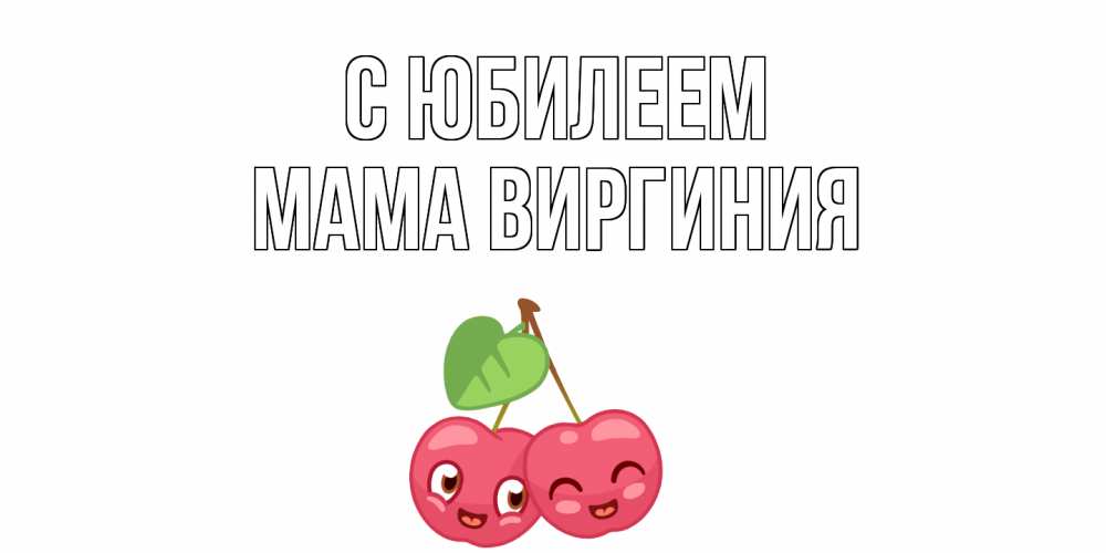 Открытка на каждый день с именем, Мама-Виргиния С юбилеем вишенки Прикольная открытка с пожеланием онлайн скачать бесплатно 