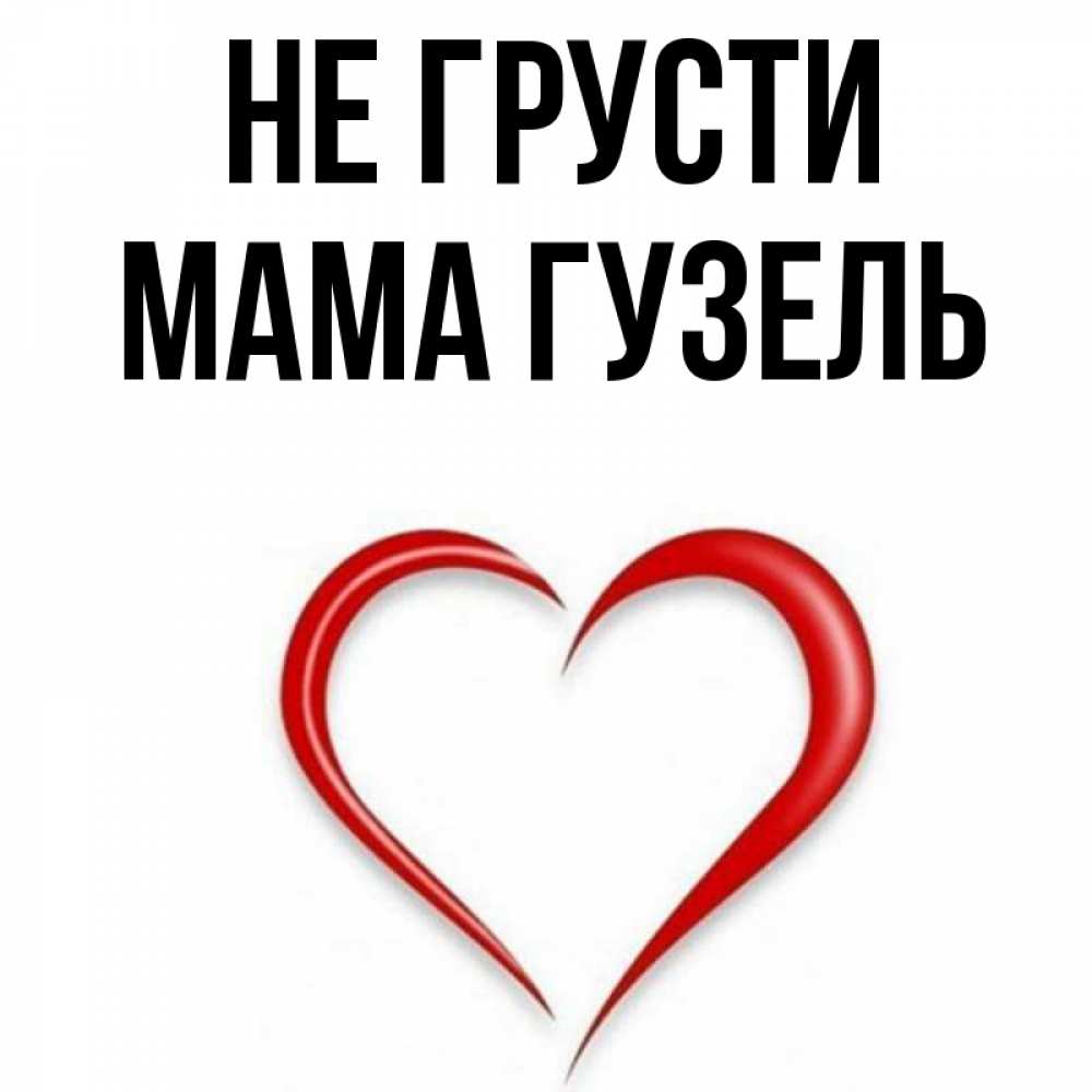 Открытка на каждый день с именем, Мама-Гузель Не грусти для любимой Прикольная открытка с пожеланием онлайн скачать бесплатно 
