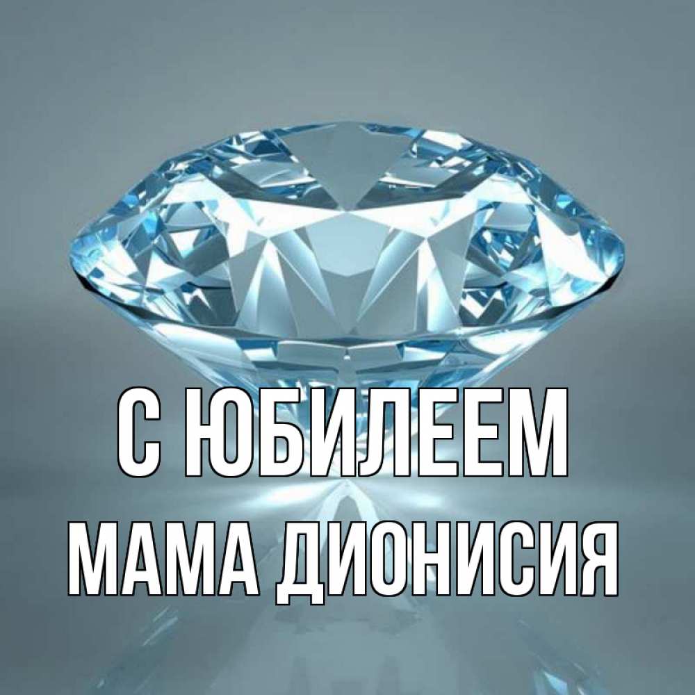 Открытка на каждый день с именем, Мама-Дионисия С юбилеем с бриллиантом голубого цвета Прикольная открытка с пожеланием онлайн скачать бесплатно 