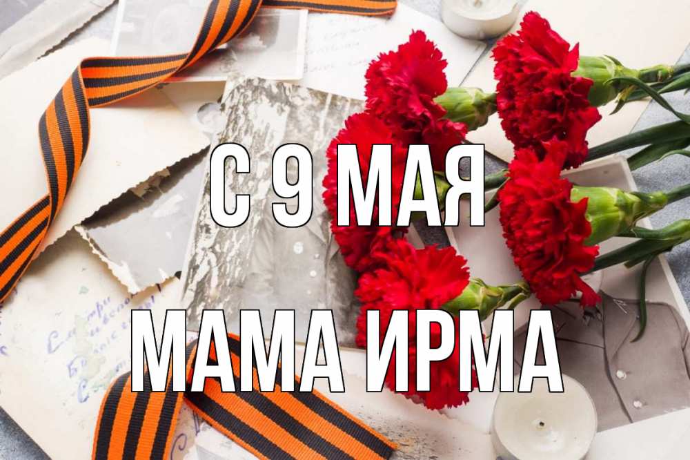 Открытка на каждый день с именем, Мама-Ирма С 9 мая 9 мая Прикольная открытка с пожеланием онлайн скачать бесплатно 