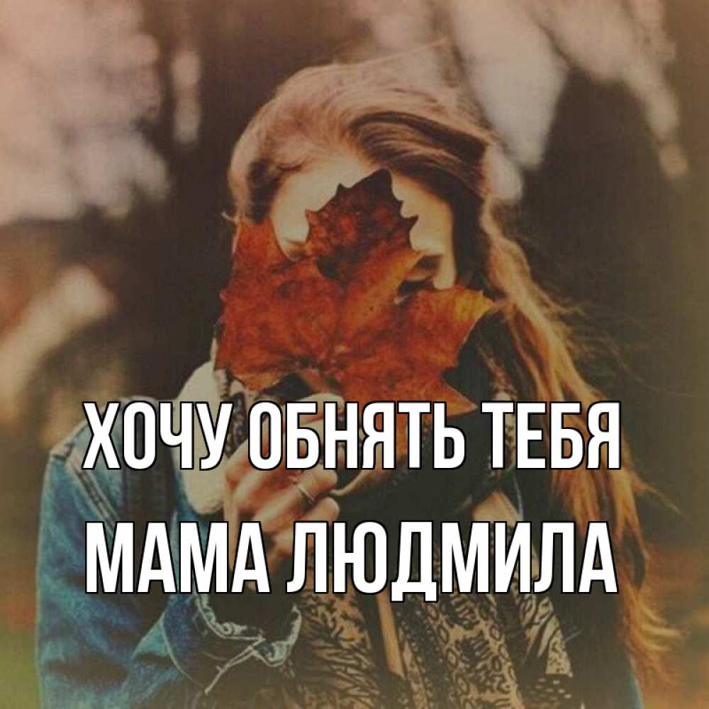 Открытка на каждый день с именем, Мама-Людмила Хочу обнять тебя осеннее настроение и рыжая Прикольная открытка с пожеланием онлайн скачать бесплатно 