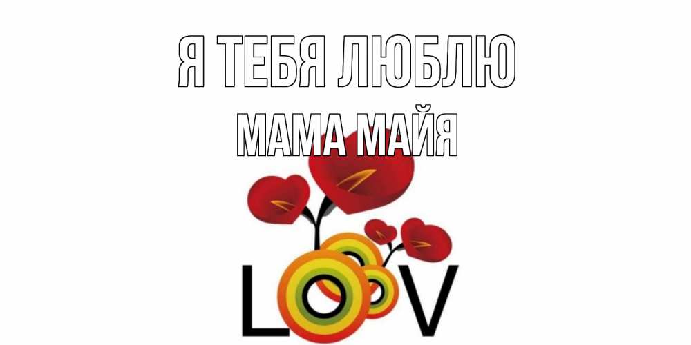 Открытка на каждый день с именем, Мама-Майя Я тебя люблю цветы Прикольная открытка с пожеланием онлайн скачать бесплатно 