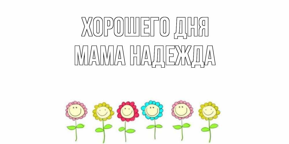 Открытка на каждый день с именем, Мама-Надежда Хорошего дня открытка на каждый день позитивного дня Прикольная открытка с пожеланием онлайн скачать бесплатно 